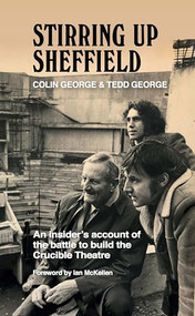 Stirring Up Sheffield (An insider's account of the battle to build the Crucible Theatre) by Colin George, Tedd George, 9781838403621