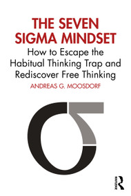 The Seven Sigma Mindset (How to Escape the Habitual Thinking Trap and Rediscover Free Thinking) by Andreas G. Moosdorf, 9781032863481