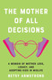 The Mother of All Decisions (A Memoir of Mother Loss, Legacy, and Adopting Kids in Midlife) by Betsy Armstrong, 9781647428938