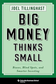 Big Money Thinks Small (Biases, Blind Spots, and Smarter Investing) by Joel Tillinghast, 9780231175715