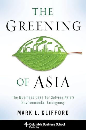 The Greening of Asia (The Business Case for Solving Asia's Environmental Emergency) by Mark L. Clifford, 9780231166096