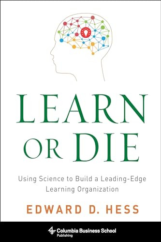 Learn or Die (Using Science to Build a Leading-Edge Learning Organization) by Edward D. Hess, 9780231170253