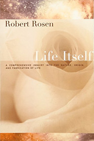 Life Itself (A Comprehensive Inquiry Into the Nature, Origin, and Fabrication of Life) by Robert Rosen, 9780231075657
