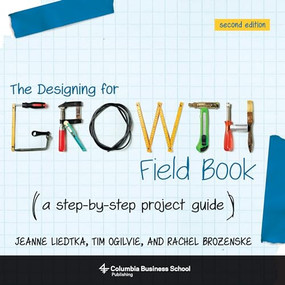 The Designing for Growth Field Book (A Step-by-Step Project Guide) by Jeanne Liedtka, Tim Ogilvie, 9780231187893