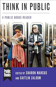 Think in Public (A Public Books Reader) by Sharon Marcus, Caitlin Zaloom, Judith Butler, Fred Turner, Lilly Irani, Stacey Balkan, Imani Perry, Frances Negrón-Muntaner, Nathan Connolly, Matthew Engelke, Philip Gorski, Kim Phillips-Fein, Max Holleran, Najwa al-Qattan, Jeremy Adelman, Destin Jenkins, Andrew Perrin, Kieran Setiya, Shannon Mattern, Jill Lepore, Suzy Hansen, James Vernon, Lynn French, Salamishah Tillet, Matthew Clair, Gayatri Chakravorty Spivak, Ursula K. Le Guin, John Plotz, Christopher Schaberg, Eli Rosenblatt, Barbara Cassin, Rebecca Falkoff, Haruo Shirane, Karl Ashoka Britto, Joseph Jonghyun Jeon, Marah Gubar, Anne E. Fernald, Namwali Serpell, Tess McNulty, Mark McGurl, Nicholas Dames, Jan Mieszkowski, Karen Dunak, Daegan Miller, John R. McNeill, 9780231190091