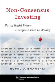 Non-Consensus Investing (Being Right When Everyone Else Is Wrong) by Rupal J. Bhansali, 9780231192309