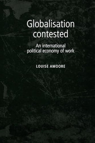 Globalisation contested (An international political economy of work) by Louise Amoore, 9780719085703
