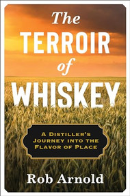 The Terroir of Whiskey (A Distiller's Journey Into the Flavor of Place) by Rob Arnold, 9780231194587