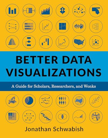 Better Data Visualizations (A Guide for Scholars, Researchers, and Wonks) by Jonathan Schwabish, 9780231193115