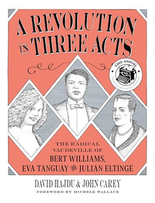 A Revolution in Three Acts (The Radical Vaudeville of Bert Williams, Eva Tanguay, and Julian Eltinge) by David Hajdu, John Carey, Michele Wallace, 9780231191838