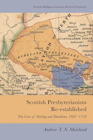 Scottish Presbyterianism Re-established (The Case of Stirling and Dunblane, 1687-1710) - 9781474447393 by Andrew T. N. Muirhead, 9781474447393