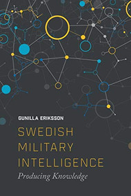 Swedish Military Intelligence (Producing Knowledge) by Gunilla Erikkson, 9781474432580