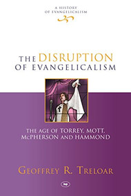 The Disruption of Evangelicalism (The Age Of Torrey, Mott, Mcpherson And Hammond) by Geoffrey R. Treloar, 9781783594320