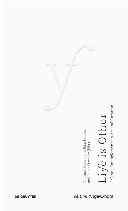 Life Is Other (A/Biotic Entanglements in Art and Curating) by Thomas Feuerstein, Jens Hauser, Lucie Strecker, 9783689241339