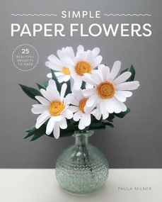 Simple Paper Flowers (25 Beautiful Projects to Make) by Paula Milner, 9781784946883