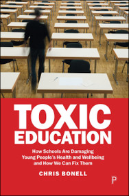 Toxic Education (How Schools Are Damaging Young People's Health and Wellbeing and How We Can Fix Them) by Chris Bonell, 9781447375326