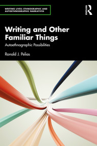 Writing and Other Familiar Things (Autoethnographic Possibilities) by Ronald J. Pelias, 9781032971773