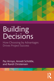 Building Decisions (How Choosing by Advantages Drives Project Success) by Paz Arroyo, Annett Schöttle, Randi Christensen, 9781032847764
