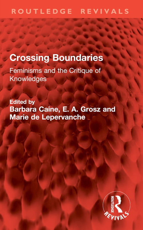 Crossing Boundaries (Feminisms and the Critique of Knowledges) by Barbara Caine, E. A. Grosz, Marie de Lepervanche, 9781032888521