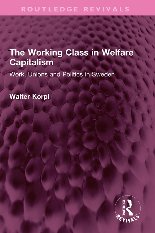 The Working Class in Welfare Capitalism (Work, Unions and Politics in Sweden) by Walter Korpi, 9781032354446