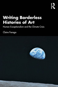 Writing Borderless Histories of Art (Human Exceptionalism and the Climate Crisis) by Claire Farago, 9781138495821