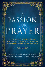 A Passion for Prayer (7 Classic Christian Writers Share Timeless Wisdom and Experience) by Whitaker House, Charles H Spurgeon, Andrew Murray, E. M. Bounds, George Mueller, D. L. Moody, R.  A. Torrey, Charles G. Finney, 9798887693897