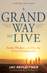 A Grand Way to Live (Faith, Wisdom, and Joy for Every Grandparent) by Jay Payleitner, 9798887693934