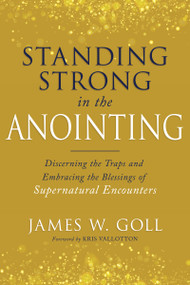 Standing Strong in the Anointing (Discerning the Traps and Embracing the Blessings of Supernatural Encounters) by James W Goll, Kris Vallotton, 9798887694016