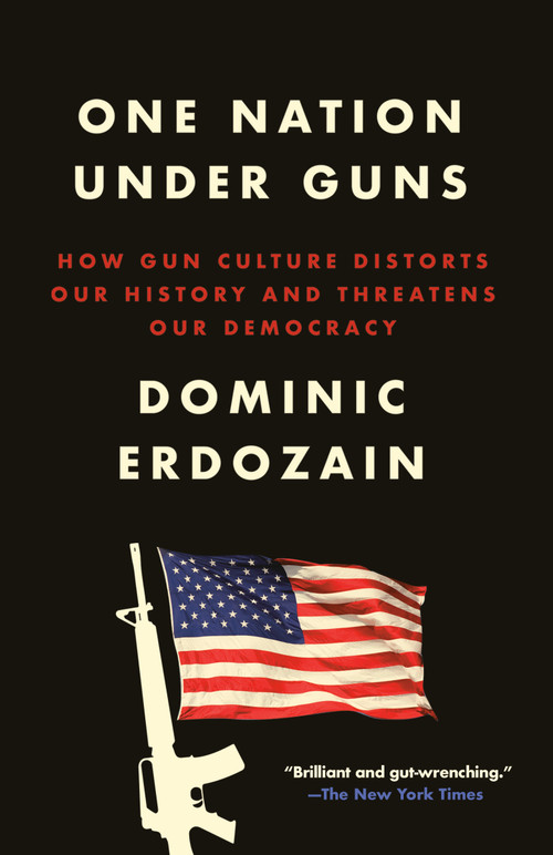 One Nation Under Guns (How Gun Culture Distorts Our History and Threatens Our Democracy) - 9780593594339 by Dominic Erdozain, 9780593594339