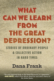 What Can We Learn from the Great Depression? (Stories of Ordinary People & Collective Action in Hard Times) by Dana Frank, 9780807046906
