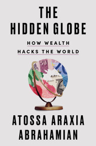 The Hidden Globe (How Wealth Hacks the World) by Atossa Araxia Abrahamian, 9780593329856