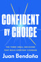 Confident by Choice (The Three Small Decisions That Build Everyday Courage) by Juan Bendaña, 9780593725610