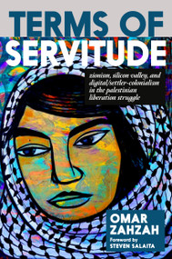 Terms of Servitude (Zionism, Silicon Valley, and Digital Settler Colonialism in the Palestinian Liberation Struggle) by Omar Zahzah, 9781644214800