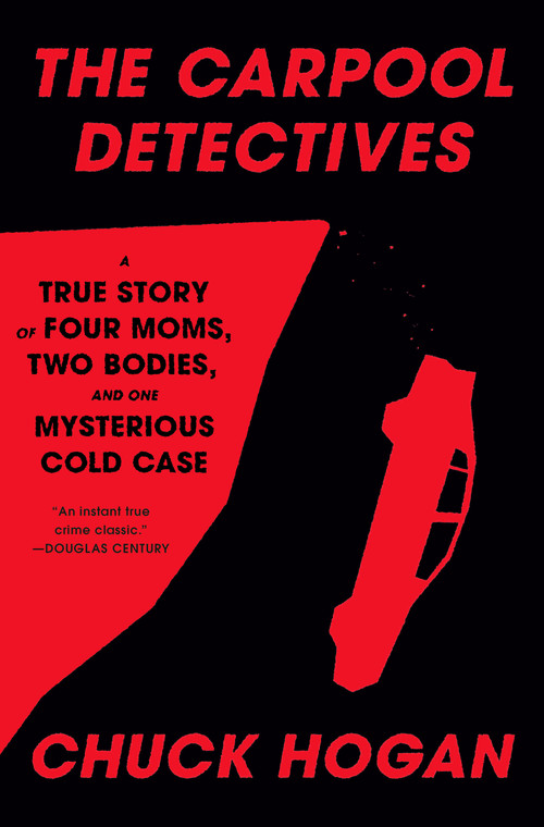The Carpool Detectives (A True Story of Four Moms, Two Bodies, and One Mysterious Cold Case) by Chuck Hogan, 9780593733226