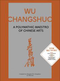 Wu Changshuo (A Polymathic Maestro of Chinese Arts) by Shanghai Wu Changshuo Art Museum, 9781788842860