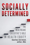 Socially Determined: The Healthcare Executive's Role in Health Equity by Kina L. White, Shawn Rossi, Karin VanZant, 9781640554689