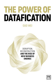 The Power of Datafication (Disruption, reconstruction and the rise of new business engines) by Guo Wei, 9781915951519