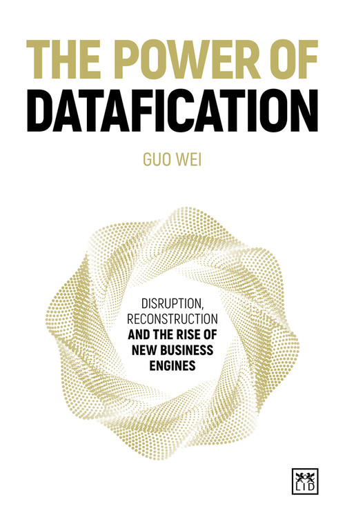 The Power of Datafication (Disruption, reconstruction and the rise of new business engines) by Guo Wei, 9781915951519