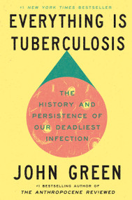 Everything Is Tuberculosis (The History and Persistence of Our Deadliest Infection) - 9780525556572 by John Green, 9780525556572