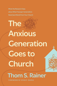 The Anxious Generation Goes to Church (What the Research Says about What Younger Generations Need (and Want) from Your Church) by Thom S. Rainer, Ryan P. Burge, 9781496449221