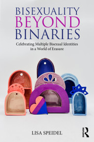 Bisexuality Beyond Binaries (Celebrating Multiple Bisexual Identities in a World of Erasure) by Lisa Speidel, 9781032151298