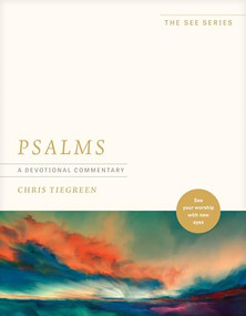 Psalms: A Devotional Commentary (See Your Worship with New Eyes) by Chris Tiegreen, 9781496485410