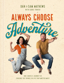 Always Choose Adventure (One Couple's Journey of Chasing the Things in Life That Matter Most) by Dan Mathews, Samantha Mathews, Carol Traver, 9798400502095