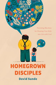 Homegrown Disciples (Parenting Rhythms for Drawing Your Kids into Life with God) by David Sunde, 9781641588171