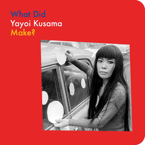 What Did Yayoi Kusama Make? by Doro Globus, Yayoi Kusama, 9781644231616