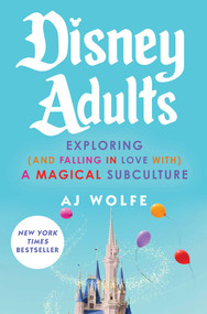 Disney Adults (Exploring (And Falling In Love With) A Magical Subculture) by AJ Wolfe, 9781668069219