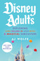 Disney Adults (Exploring (And Falling In Love With) A Magical Subculture) by AJ Wolfe, 9781668069219