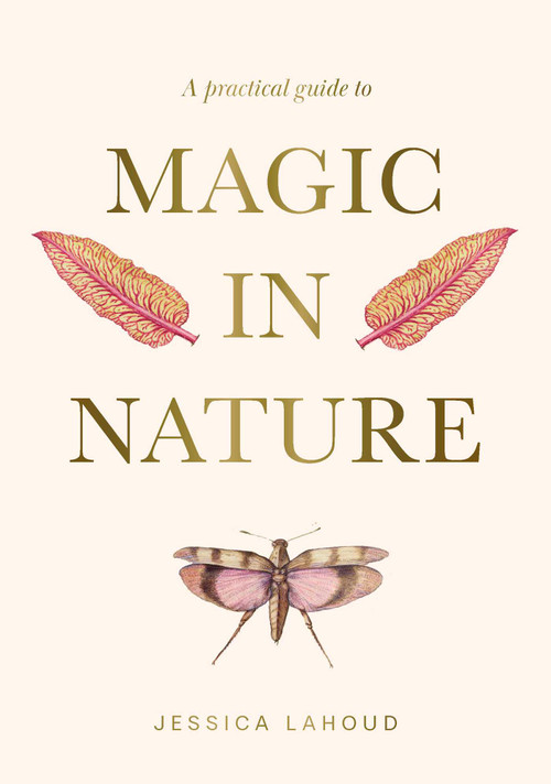 A Practical Guide to Magic in Nature by Jessica Lahoud, 9781922786494