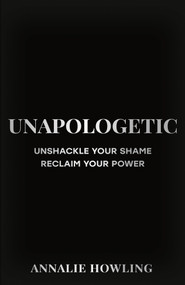Unapologetic (Unshackle Your Shame, Reclaim Your Power) by Annalie Howling, 9781399735995