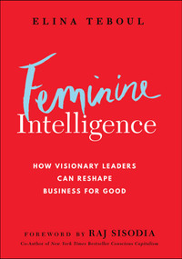 Feminine Intelligence (How visionary leaders can reshape business for good) by Elina Teboul, Rajendra Sisodia, 9781394330119